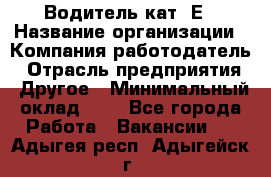 Водитель кат. Е › Название организации ­ Компания-работодатель › Отрасль предприятия ­ Другое › Минимальный оклад ­ 1 - Все города Работа » Вакансии   . Адыгея респ.,Адыгейск г.